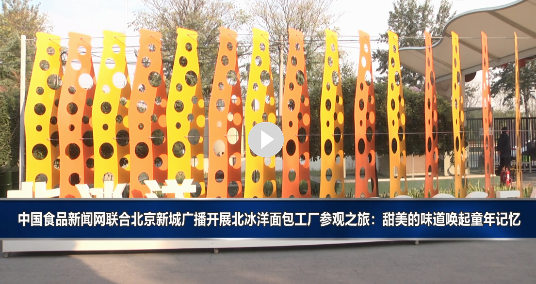 中国食品新闻网联合北京新城广播开展北冰洋面包工厂参观之旅：甜美的味道唤起童年记忆
